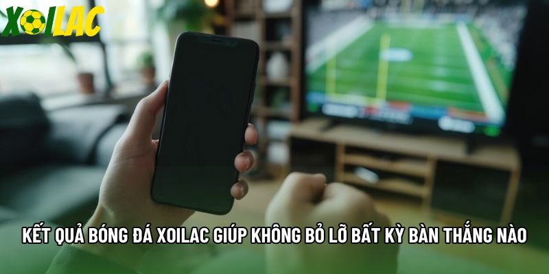 Kết quả bóng đá xoilac giúp không bỏ lỡ bất kỳ bàn thắng nào Kết quả bóng đá xoilac giúp không bỏ lỡ bất kỳ bàn thắng nào